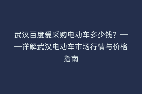 武汉百度爱采购电动车多少钱？——详解武汉电动车市场行情与价格指南