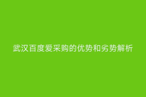 武汉百度爱采购的优势和劣势解析