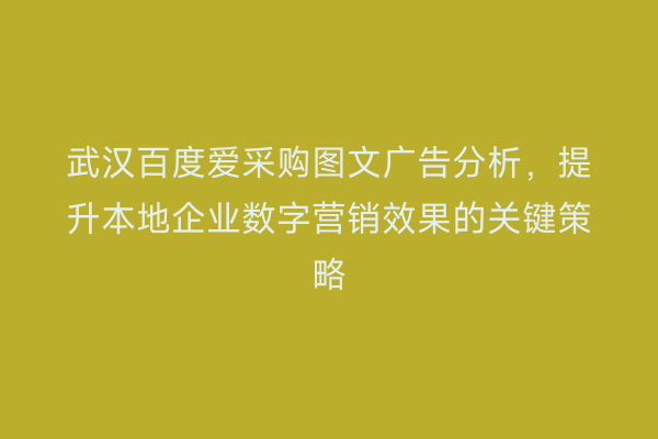 武汉百度爱采购图文广告分析，提升本地企业数字营销效果的关键策略