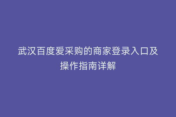 武汉百度爱采购的商家登录入口及操作指南详解
