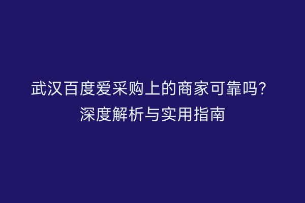 武汉百度爱采购上的商家可靠吗？深度解析与实用指南