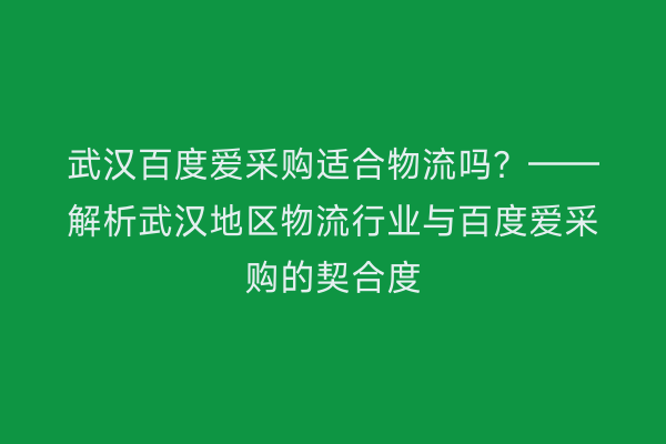 武汉百度爱采购适合物流吗？——解析武汉地区物流行业与百度爱采购的契合度