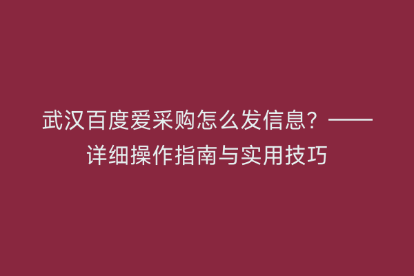 武汉百度爱采购怎么发信息？——详细操作指南与实用技巧