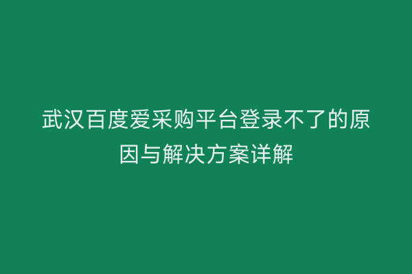 武汉百度爱采购平台登录不了的原因与解决方案详解
