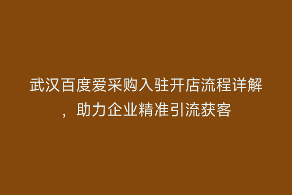 武汉百度爱采购入驻开店流程详解，助力企业精准引流获客