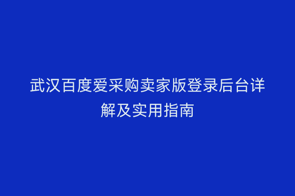 武汉百度爱采购卖家版登录后台详解及实用指南