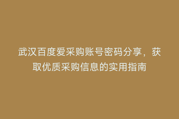 武汉百度爱采购账号密码分享，获取优质采购信息的实用指南