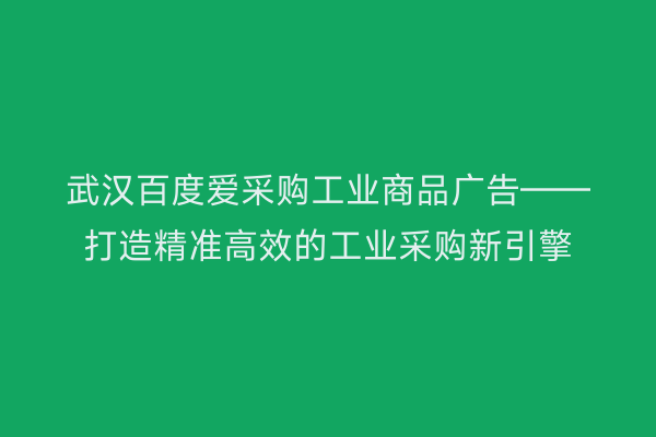 武汉百度爱采购工业商品广告——打造精准高效的工业采购新引擎