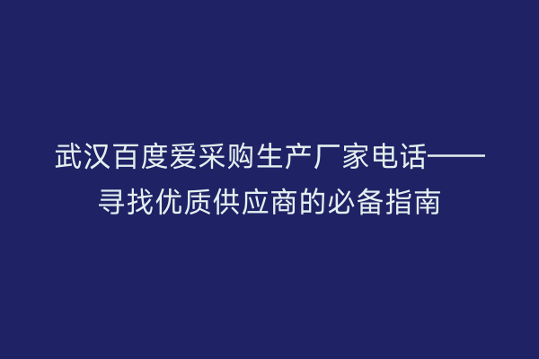 武汉百度爱采购生产厂家电话——寻找优质供应商的必备指南
