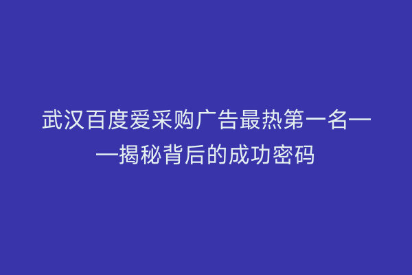 武汉百度爱采购广告最热第一名——揭秘背后的成功密码