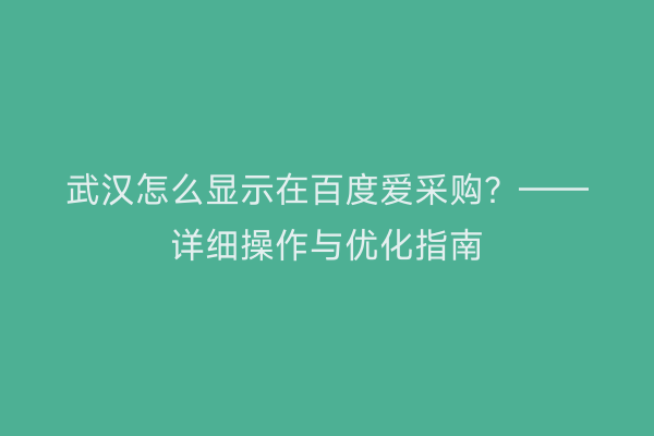 武汉怎么显示在百度爱采购？——详细操作与优化指南