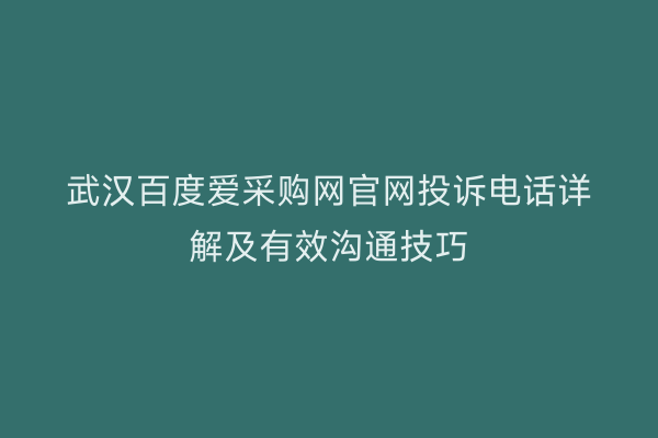 武汉百度爱采购网官网投诉电话详解及有效沟通技巧