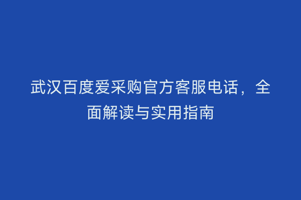 武汉百度爱采购官方客服电话，全面解读与实用指南