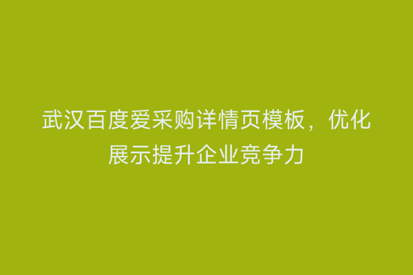 武汉百度爱采购详情页模板，优化展示提升企业竞争力