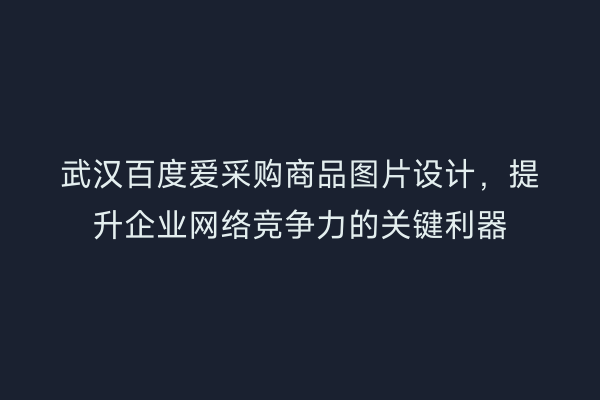 武汉百度爱采购商品图片设计，提升企业网络竞争力的关键利器