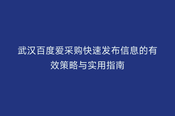 武汉百度爱采购快速发布信息的有效策略与实用指南