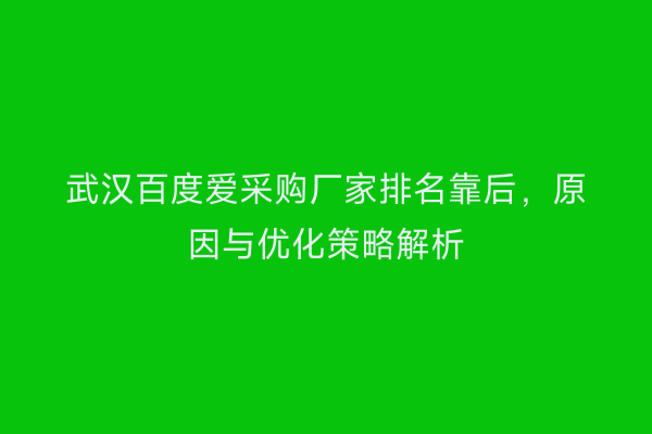 武汉百度爱采购厂家排名靠后，原因与优化策略解析