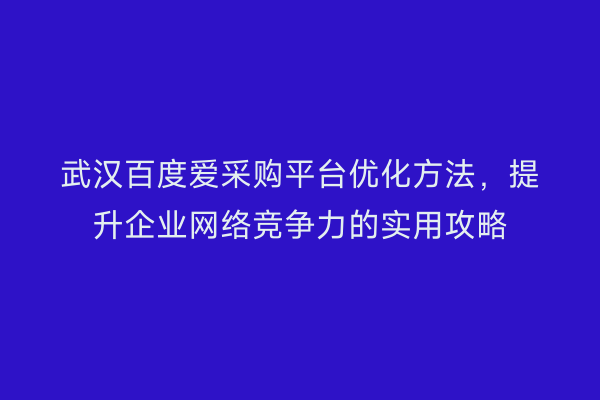 武汉百度爱采购平台优化方法，提升企业网络竞争力的实用攻略