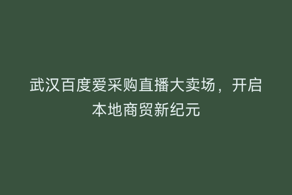 武汉百度爱采购直播大卖场，开启本地商贸新纪元