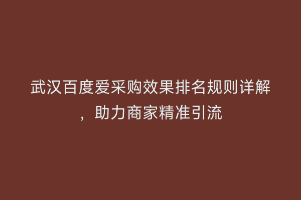 武汉百度爱采购效果排名规则详解，助力商家精准引流