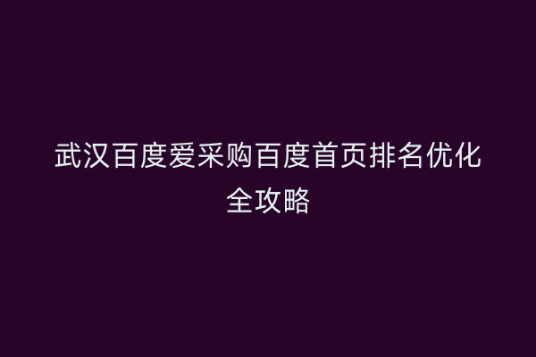 武汉百度爱采购百度首页排名优化全攻略