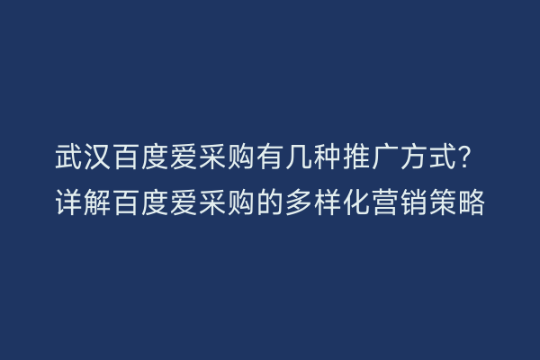 武汉百度爱采购有几种推广方式？详解百度爱采购的多样化营销策略
