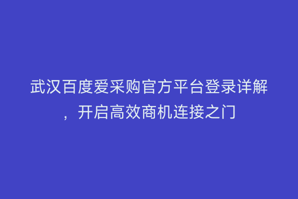 武汉百度爱采购官方平台登录详解，开启高效商机连接之门