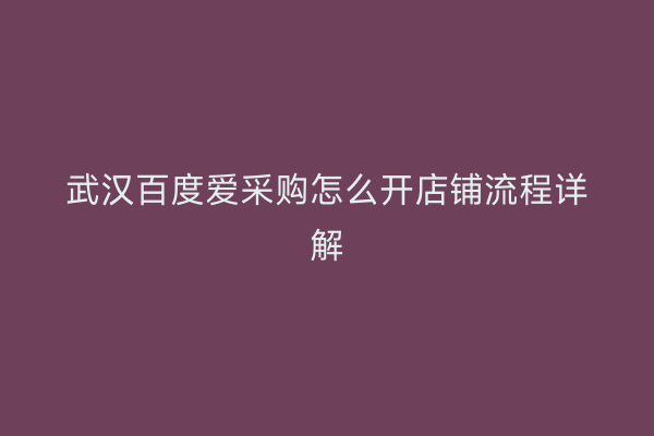 武汉百度爱采购怎么开店铺流程详解