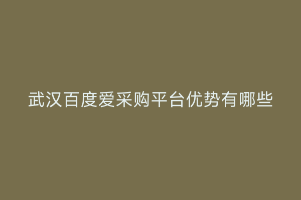 武汉百度爱采购平台优势有哪些