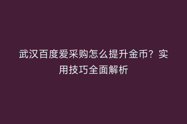 武汉百度爱采购怎么提升金币？实用技巧全面解析