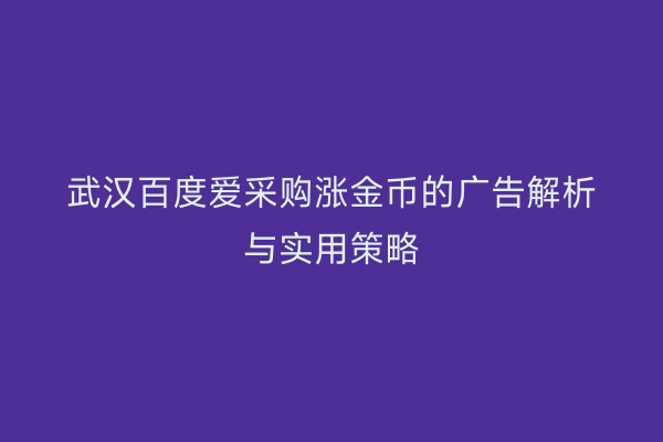 武汉百度爱采购涨金币的广告解析与实用策略