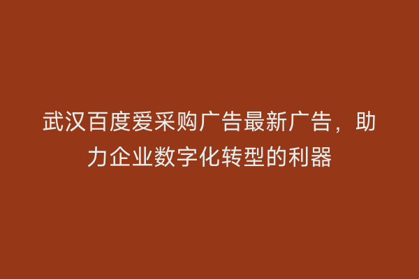 武汉百度爱采购广告最新广告，助力企业数字化转型的利器