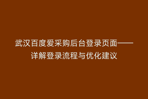 武汉百度爱采购后台登录页面——详解登录流程与优化建议
