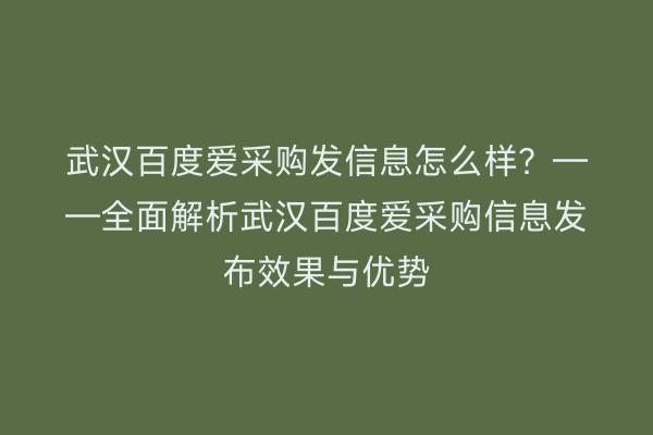 武汉百度爱采购发信息怎么样？——全面解析武汉百度爱采购信息发布效果与优势