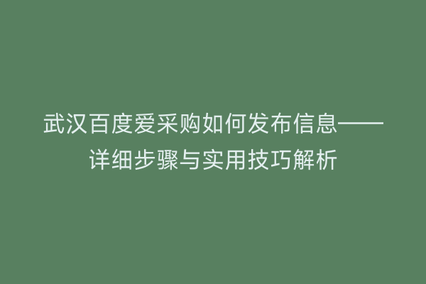 武汉百度爱采购如何发布信息——详细步骤与实用技巧解析