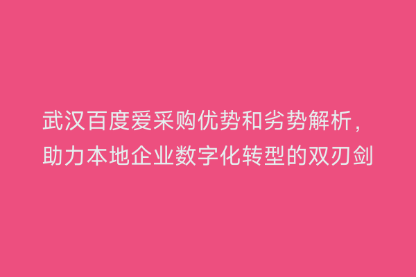 武汉百度爱采购优势和劣势解析，助力本地企业数字化转型的双刃剑