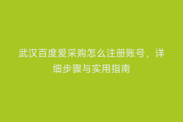 武汉百度爱采购怎么注册账号，详细步骤与实用指南