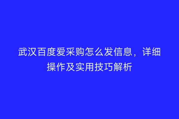 武汉百度爱采购怎么发信息，详细操作及实用技巧解析