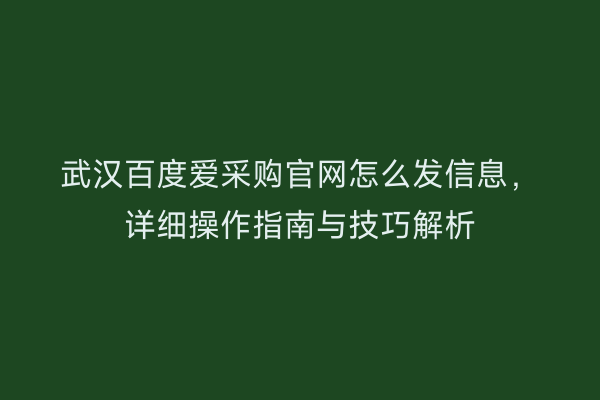 武汉百度爱采购官网怎么发信息，详细操作指南与技巧解析