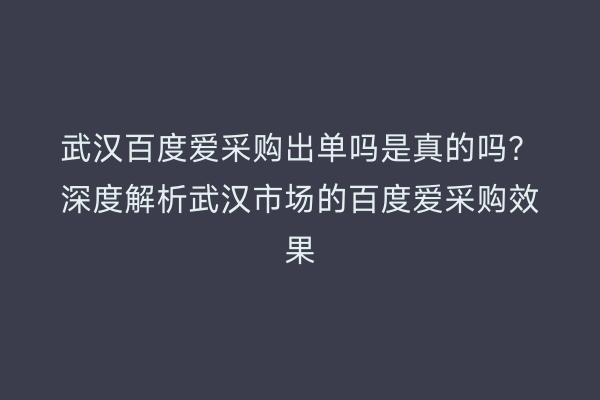 武汉百度爱采购出单吗是真的吗？深度解析武汉市场的百度爱采购效果