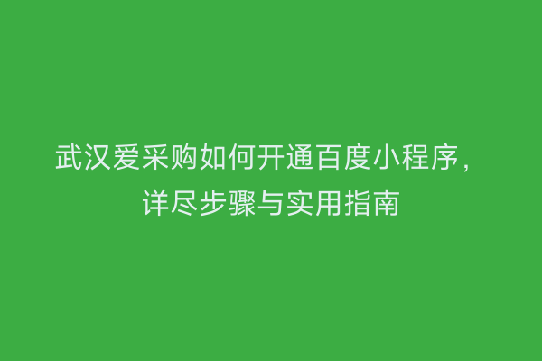 武汉爱采购如何开通百度小程序，详尽步骤与实用指南