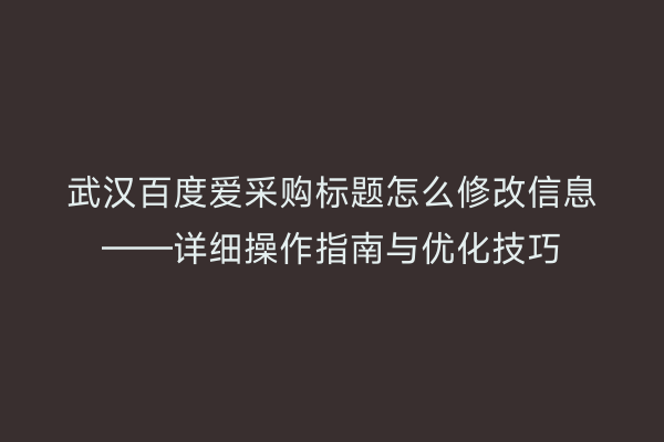 武汉百度爱采购标题怎么修改信息——详细操作指南与优化技巧