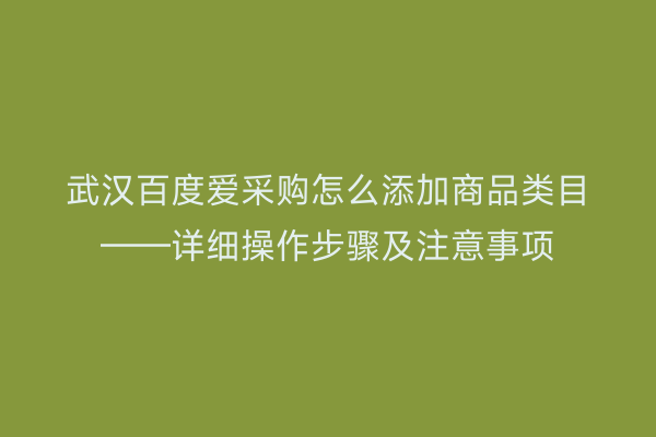 武汉百度爱采购怎么添加商品类目——详细操作步骤及注意事项