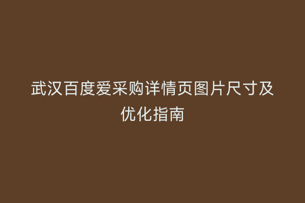武汉百度爱采购详情页图片尺寸及优化指南
