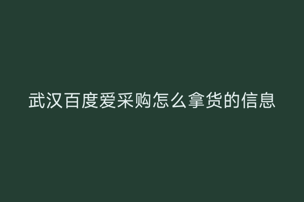 武汉百度爱采购怎么拿货的信息