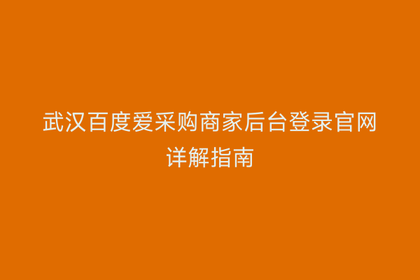 武汉百度爱采购商家后台登录官网详解指南