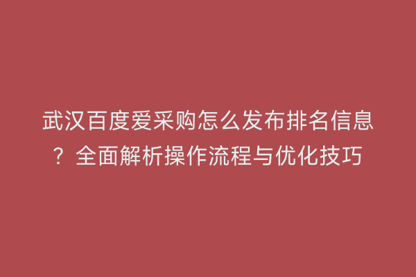 武汉百度爱采购怎么发布排名信息？全面解析操作流程与优化技巧