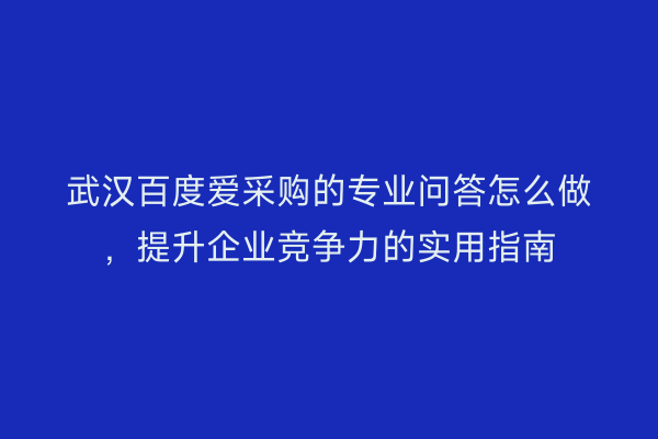 武汉百度爱采购的专业问答怎么做，提升企业竞争力的实用指南