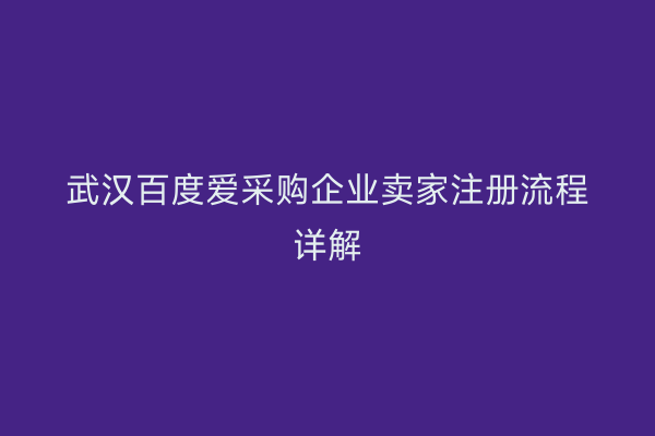 武汉百度爱采购企业卖家注册流程详解