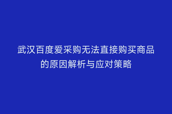 武汉百度爱采购无法直接购买商品的原因解析与应对策略